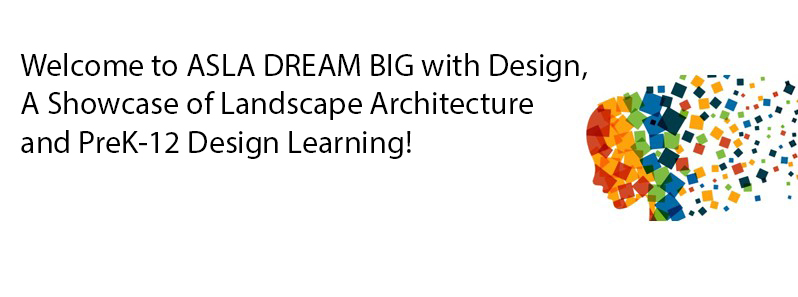 Welcome to ASLA DREAM BIG with Design: A Showcase of Landscape Architecture and PreK-12 Design Learning! - Middle and High School Students