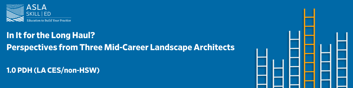 In It for the Long Haul? Perspectives from Three Mid-Career Landscape Architects - 1.0 PDH (LA CES/non-HSW)